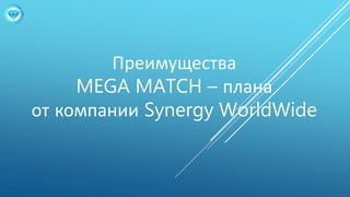 Преимущества
MEGA MATCH – плана
от компании Synergy WorldWide
 