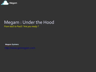 http://www.gomegam.com
Megam : Under the Hood
From IaaS to PaaS ? Are you ready ?
 