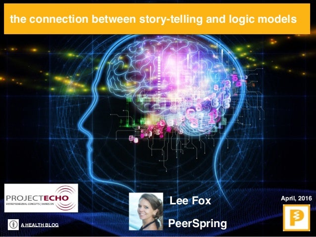 A HEALTH BLOG
the connection between story-telling and logic models
April, 2016
Lee Fox
PeerSpring
 