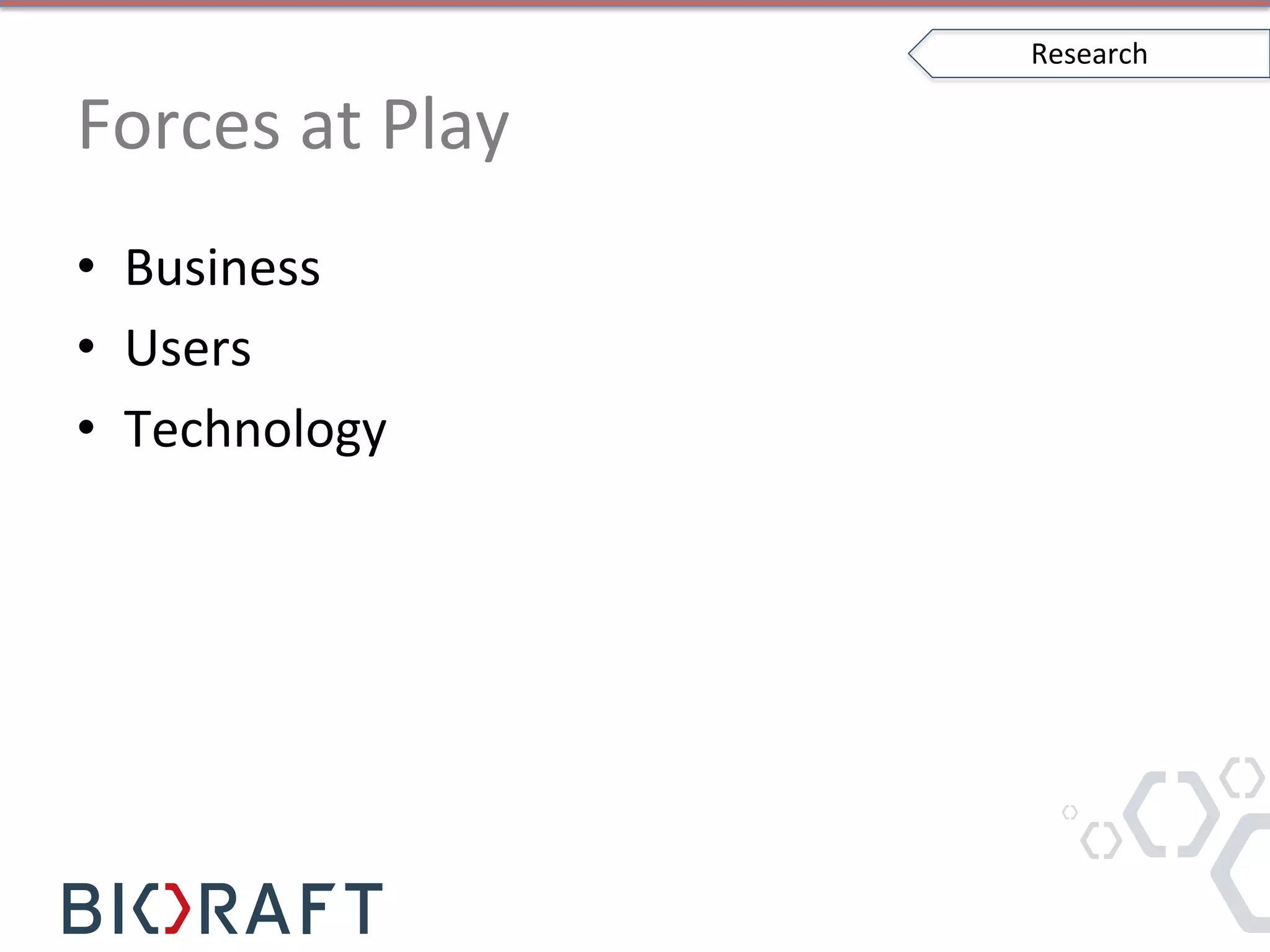 Forces	
  at	
  Play	
  
•  Business	
  
•  Users	
  
•  Technology	
  
Research	
  
 