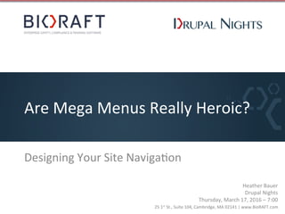 25	
  1st	
  St.,	
  Suite	
  104,	
  Cambridge,	
  MA	
  02141	
  |	
  www.BioRAFT.com	
  
Are	
  Mega	
  Menus	
  Really	
  Heroic?	
  
Designing	
  Your	
  Site	
  NavigaIon	
  
Heather	
  Bauer	
  
Drupal	
  Nights	
  
Thursday,	
  March	
  17,	
  2016	
  –	
  7:00	
  
 