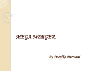 MEGA MERGER
By Deepika Parwani
 