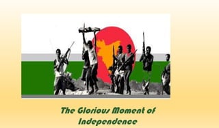 The Glorious Moment of
Independence
 
