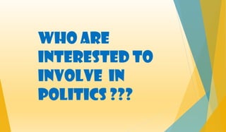 Who are
interested to
involve in
politics ???
 