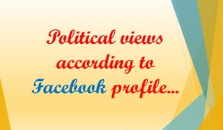 Political views
according to
Facebook profile...
 