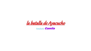 labatallade Ayacucho
Estudiante: Camila
 