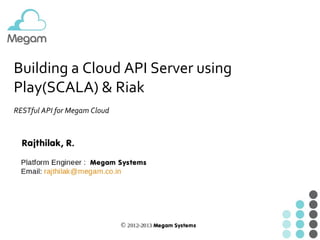 Building a Cloud API Server using
Play(SCALA) & Riak
RESTful API for Megam Cloud

 