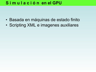 Basada en máquinas de estado finito  Scripting XML e imagenes auxiliares S i m u l a c i ó n  en el GPU 