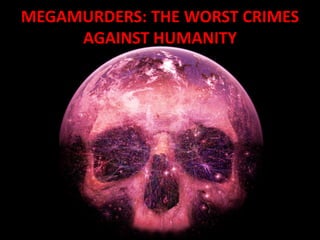 MEGAMURDERS: THE WORST CRIMES
     AGAINST HUMANITY
 