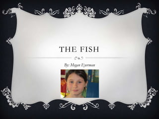 THE FISH
By: Megan Eyerman
 
