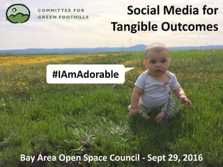 Social Media for
Tangible Outcomes
Bay Area Open Space Council - Sept 29, 2016
#IAmAdorable
 