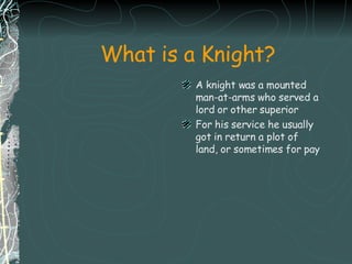 What is a Knight? <ul><li>A knight was a mounted man-at-arms who served a lord or other superior  </li></ul><ul><li>For hi...