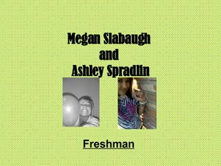 Megan Slabaugh  and  Ashley Spradlin Freshman 