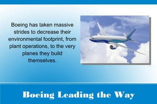 Boeing Leading the Way
Boeing has taken massive
strides to decrease their
environmental footprint, from
plant operations, to the very
planes they build
themselves.
 