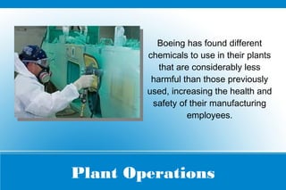 Plant Operations
Boeing has found different
chemicals to use in their plants
that are considerably less
harmful than those previously
used, increasing the health and
safety of their manufacturing
employees.
 