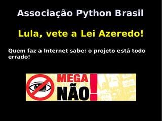 Associação Python Brasil

     Lula, vete a Lei Azeredo!
 Quem faz a Internet sabe: o projeto está todo
 errado!




http://python.org.br
                         
 