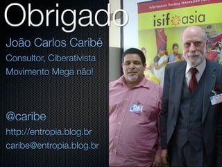 Obrigado
João Carlos Caribé
Consultor, Ciberativista
Movimento Mega não!



@caribe
http://entropia.blog.br
caribe@entropia.blog.br
 