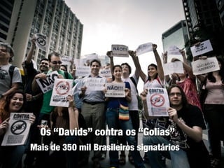 Os “Davids” contra os “Golias”
Mais de 350 mil Brasileiros signatários
 