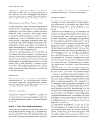 Fleisher, Wier, and Hunter 83
Adaptation and implementation of Vision Zero in the United
States should be mindful of the core principle of Vision Zero: to
reduce severe and fatal injuries and shield the human body from
excessive force, speed must be managed. This can best be achieved
by lowering speeds and redesigning streets to support low speeds (4).
Efﬁcacy Assessment and Future Research Needs
By identifying the known efﬁcacy of measures, the matrix can help
cities select evidence-based measures to assist them in their efforts to
reach zero. However, since Vision Zero is so new to the U.S. context,
many measures have yet to be evaluated (or evaluated consistently),
and thus may yet prove to be effective. Several of these measures
are concentrated in the policy section of the matrix. For example,
the change in classiﬁcation of trafﬁc-related incidents as collisions
and not accidents (6.7a, U) is a recent linguistic shift, and its impact
on road safety has yet been studied. Strategies that promote walk-
ing, biking, and transit (6.2a, U; 6.2b, U) have the potential to affect
safety dependent of the extent to which they include changes in sys-
tem design that have proven safety beneﬁts (i.e., to ensure increases
in active transportation are not accompanied by increases in severe
and fatal injury), beyond encouraging mode shift.
This does not mean these and other U measures should not be
pursued per se; rather, if practitioners pursue a U, they should seek
to also include an evaluation component as part of the project.
Researchers should consider measures designated U as opportuni-
ties for future research. Adoption of Vision Zero by U.S. cities is in
many ways a natural experiment, with notable variation in how U.S.
cities are adopting and implementing the platform. It is anticipated
that there should be ample opportunities for researchers to evalu-
ate the efﬁcacy of individual measures that currently lack sufﬁcient
evaluation—as well as evaluation opportunities for the synergistic
impacts of implementing multiple safety measures, consistent with
the safe system approach.
Benchmarking
The matrix can also be used as a means for cities to benchmark efforts
to advance Vision Zero. Cities can examine the matrix to consider
what additional measures other cities are implementing, toward set-
ting realistic goals for improvement or identify opportunities for new
partnerships to help advance the Vision Zero goal.
Discussion Among Cities
Cities can also use the matrix to facilitate peer city exchange. The
matrix allows cities to become aware of the measures that their peers
are implementing. Thus, cities will know whom to engage to ﬁnd
out more information and to determine if a measure is appropriate
for their city.
Analysis of Trafﬁc Safety Best Practices Matrix
The researchers analyzed the matrix and arranged their observations
by the themes that emerged: measures with (a) widespread adop-
tion, (b) limited implementation, and (c) minimal utilization. In the
following analysis, there is discussion of how these ﬁndings can
inform the next steps for Vision Zero implementation, with a focus
on implications for U.S. cities. The discussion notes the location of
the measure on the matrix as well as the efﬁcacy designation.
Widespread Adoption
In several sections and individual lines in the matrix there is a
clustering of checkmarks, which suggests widespread adoption
of the measures among the cities included in this analysis, includ-
ing implementation or plans for adoption. Clustering for a sec-
tion or line is deﬁned as its having more than 70% of the boxes
checked.
Engineering, the second section, is an area in which one sees
signiﬁcant clustering of checkmarks. That suggests that this area
has received considerable attention from the cities and countries
included in the review and that many of the countermeasures are
well-used. The engineering countermeasures focus on reducing
speeds and range from reducing speeds limits on local streets and
near schools and senior centers, and on arterials (2.7a, U; 2.7b, P;
2.7c, P); installing electronic signage that indicates speed (2.1d, R);
and geometric changes, in particular pedestrian refuge islands
(2.8f, R) (17); roundabouts (2.8j, P) (17); and speed humps (2.8k, P)
(18). Many of these measures have an on impact road design, which
is a critical way to modify speeds to make roads inherently safe (19).
Engineering measures not well used or selectively used include puf-
ﬁn crossings (2.5e, R); senior slow zones (2.7b, P); in the United
States, speciﬁcally, restrictions on street access (2.3a, R; 2.3b, R);
and roundabouts (2.8j, P). Some of these measures are particu-
larly innovative, some may necessitate signiﬁcant construction,
and some may require enhanced political or community support.
These factors, among others, could explain their paucity in uptake.
Cities leading on these efforts could be sought out for additional
information.
Education, Section 3, is another section where most peer cities
and counties have implemented multiple measures. The main excep-
tion in this section is Sweden, for it is the only location included
in the review not using mass media or communication education
(3.5, R). This is ﬁtting with how Sweden conceptualized Vision
Zero: education was considered capable of maintaining existing
safety levels, but it was unlikely to generate the signiﬁcant future
improvement needed to achieve the paradigm’s ambitious goals (5).
Indeed, focusing on educating the road user is antithetical to the
idea that grounds Vision Zero: Individuals make mistakes no mat-
ter how well educated (1). Under Sweden’s Vision Zero, road users
are responsible for following the rules, but this expectation runs
parallel to system designers’ efforts at continually making the road
system safer (10). Sweden does not emphasize education per se, but
instead creating more respect for the rules of the road, in particular
with regard to speed limits, seat belt use, and intoxicated driving (6),
a nuanced but important distinction. Education about road safety in
the traditional sense was never emphasized in Sweden because its
planning focus, since the 1960s, was to alter the built environment,
by placing restriction on cars, to achieve safety. In essence, the road
has provided the education (7).
It is not surprising that education is a well-used tool for Vision
Zero implementation in the United States, given that education
and enforcement have since the 1960s assumed a primary role in
safety promotion—equally aligned with the other E: engineering.
Yet these tools have been used in an environment where, unlike
Sweden, the dominance of the car was never challenged so as to
make streets inherently safe (7). Now many U.S. cities are focus-
ing more on changes to the built environment to achieve safety. It
 