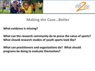 Funding OpportunitiesWhy Youth Sports?Data from a study published in the Journal of School Health that covered over 50 countries concluded that “…in each of the domains discussed – physical, lifestyle, affective, social, and cognitive– there is evidence that…sport can have a positive and profound effect.” (Bailey, 2006, p. 399)