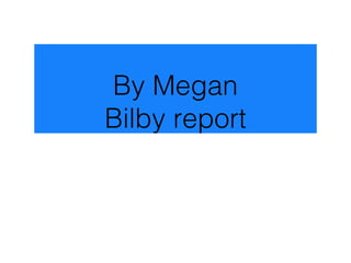 By Megan
Bilby report
 