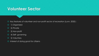 Volunteer Sector
 Key features of volunteer and non-profit sector of recreation (Lunn, 2020) :
 1) Organized
 2) Privat...