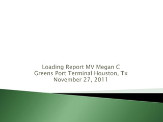 Loading Report MV Megan C
Greens Port Terminal Houston, Tx
      November 27, 2011
 