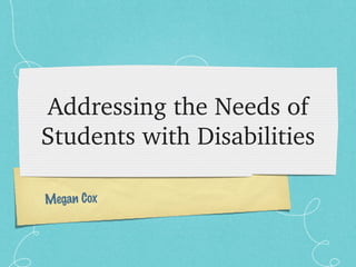 Addressing the Needs of Students with Disabilities Megan Cox 