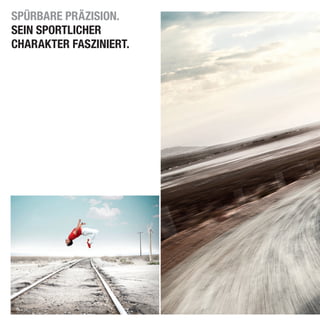 SPÜRBARE PRÄZISION.
SEIN SPORTLICHER
CHARAKTER FASZINIERT.
 