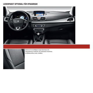 LEDERPAKET OPTIONAL FÜR DYNAMIQUE




                    Optional ist für das Mégane Coupé Dynamique eine
                    Lederpolsterung in Anthrazit, inkl. beheizbarer Vordersitze
                    und Mittelarmlehne hinten, erhältlich.
 