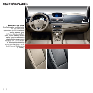 AUSSTATTUNGSNIVEAU LUXE




          ANSPRUCHSVOLL UND ELEGANT.
Seine Ausstattung lässt keine Wünsche offen:
                Zwei-Zonen-Klimaautomatik,
 Lederpolsterung und beheizbare Vordersitze
             sorgen für besonderen Komfort.
     Hinzu kommen das hochwertige Sound-
  system „3D Sound by Arkamys“ Bluetooth
      sowie die praktische Einparkhilfe vorne
     und hinten. Bei der Innenraumharmonie
    haben Sie die Wahl zwischen heller Optik
        mit zweifarbigem Instrumententräger
   und Lederpolsterung in Beige (1) oder der
      dunklen Harmonie mit Lederpolsterung
                              in Anthrazit (2).




                                                  1   2




44 > > 35
 34 45
 