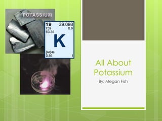 All About
Potassium
 By: Megan Fish
 