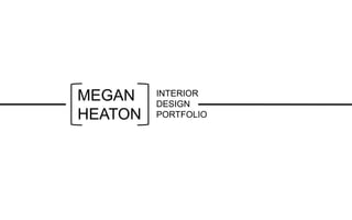 INTERIOR
DESIGN
PORTFOLIO
MEGAN
HEATON
 