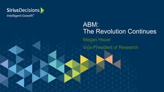 Megan Heuer
Vice President of Research
ABM:
The Revolution Continues
 