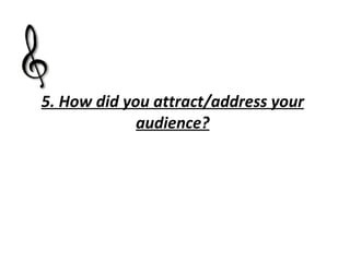 5. How did you attract/address your audience? 