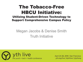 The Tobacco-Free
HBCU Initiative:
Utilizing Student-Driven Technology to
Support Comprehensive Campus Policy
Megan Jacobs & Denise Smith
Truth Initiative
 