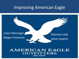 Improving American Eagle




Justin Mersinger        Shamyra Leak
Megan Fenimore          Jaime Szyarto
 