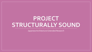 PROJECT
STRUCTURALLY SOUND
Japanese Architecture Extended Research
 