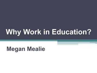 Why Work in Education?
Megan Mealie
 