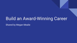 Build an Award-Winning Career
Shared by Megan Mealie
 
