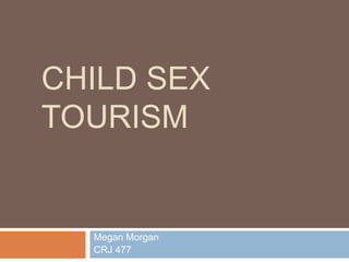 CHILD SEX
TOURISM


  Megan Morgan
  CRJ 477
 
