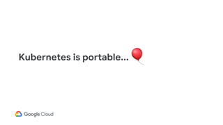 Kubernetes is portable...
 