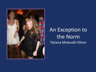 An Exception to
the Norm
Tatiana Motevalli-Oliner
 