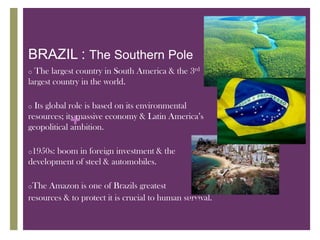 BRAZIL : The Southern Pole The largest country in South America & the 3rd largest country in the world.
