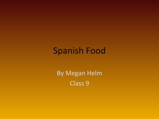 Spanish Food
By Megan Helm
Class 9
 