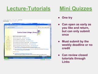 Lecture-Tutorials Mini Quizzes
● One try
● Can open as early as
you like and return,
but can only submit
once
● Must submit by the
weekly deadline or no
credit
● Can review closed
tutorials through
Links
 
