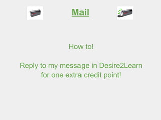 Mail
How to!
Reply to my message in Desire2Learn
for one extra credit point!
 