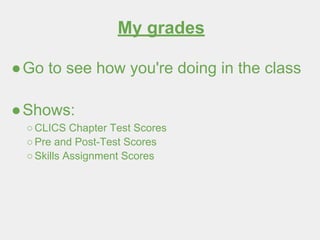My grades
●Go to see how you're doing in the class
●Shows:
○CLICS Chapter Test Scores
○Pre and Post-Test Scores
○Skills Assignment Scores
 