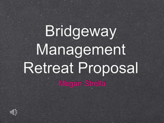 Bridgeway
Management
Retreat Proposal
Megan Strella
 