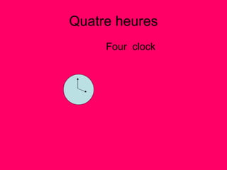 Quatre heures Four  clock 